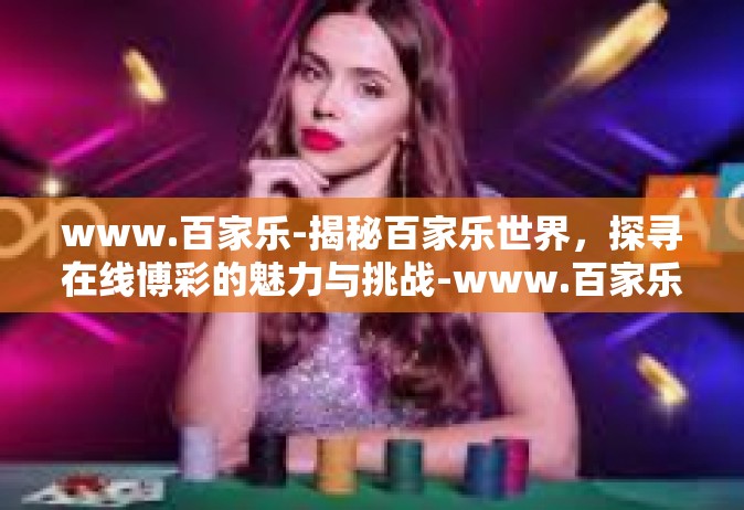 www.百家乐-揭秘百家乐世界，探寻在线博彩的魅力与挑战-www.百家乐