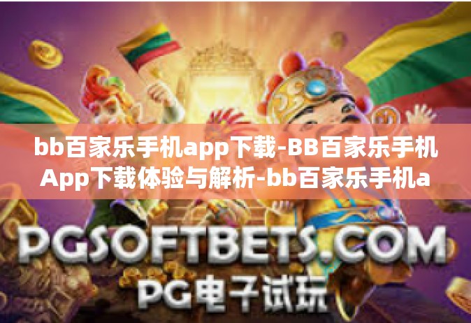 bb百家乐手机app下载-BB百家乐手机App下载体验与解析-bb百家乐手机app下载