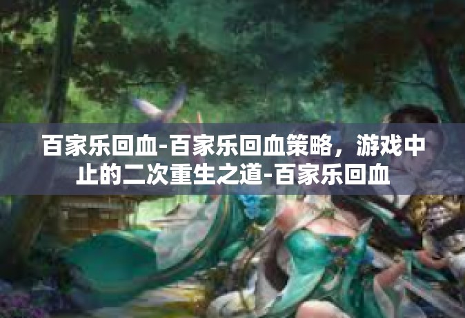 百家乐回血-百家乐回血策略，游戏中止的二次重生之道-百家乐回血