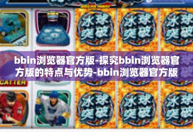 bbin浏览器官方版-探究bbin浏览器官方版的特点与优势-bbin浏览器官方版