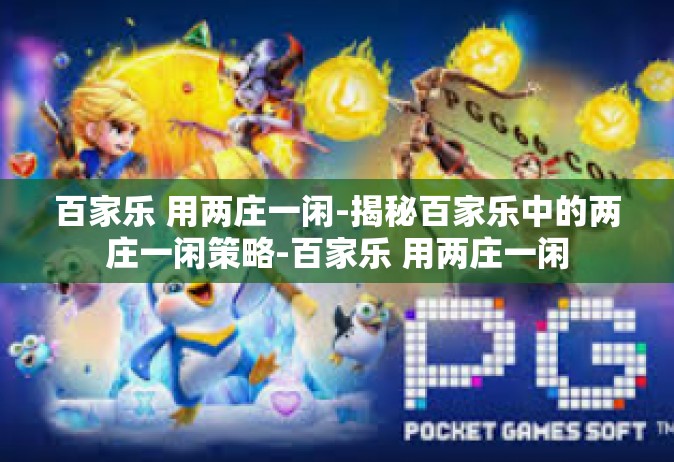 百家乐 用两庄一闲-揭秘百家乐中的两庄一闲策略-百家乐 用两庄一闲
