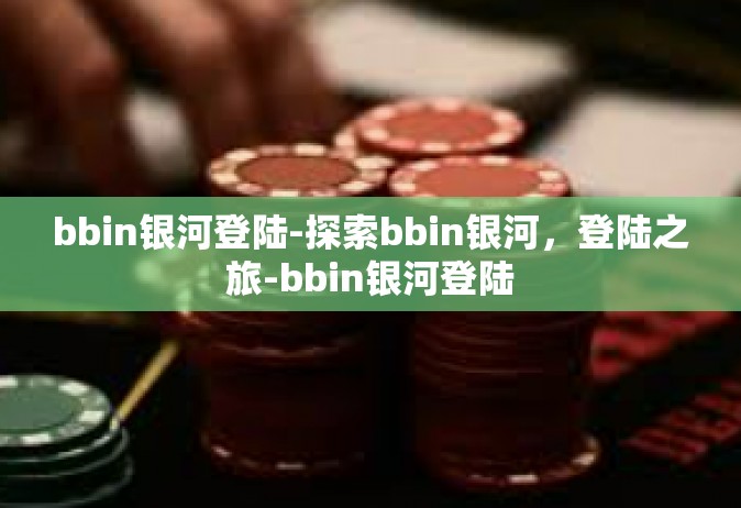 bbin银河登陆-探索bbin银河，登陆之旅-bbin银河登陆