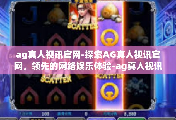 ag真人视讯官网-探索AG真人视讯官网，领先的网络娱乐体验-ag真人视讯官网