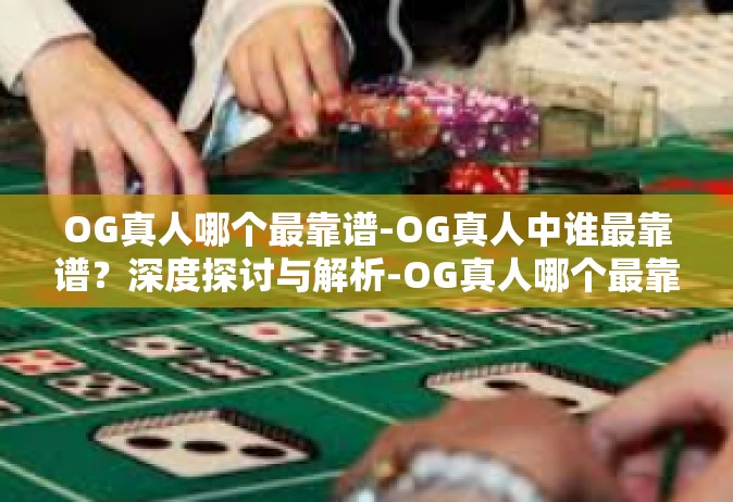 OG真人哪个最靠谱-OG真人中谁最靠谱？深度探讨与解析-OG真人哪个最靠谱