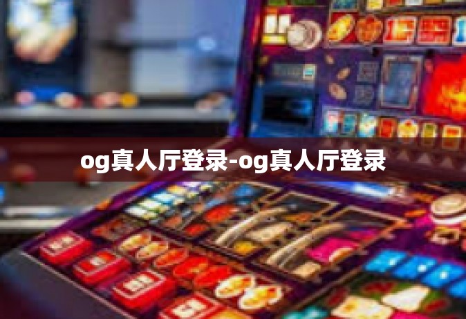 og真人厅登录-og真人厅登录