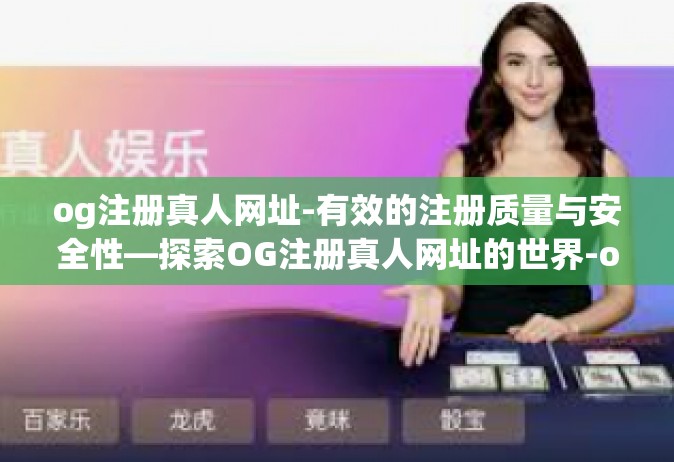 og注册真人网址-有效的注册质量与安全性—探索OG注册真人网址的世界-og注册真人网址
