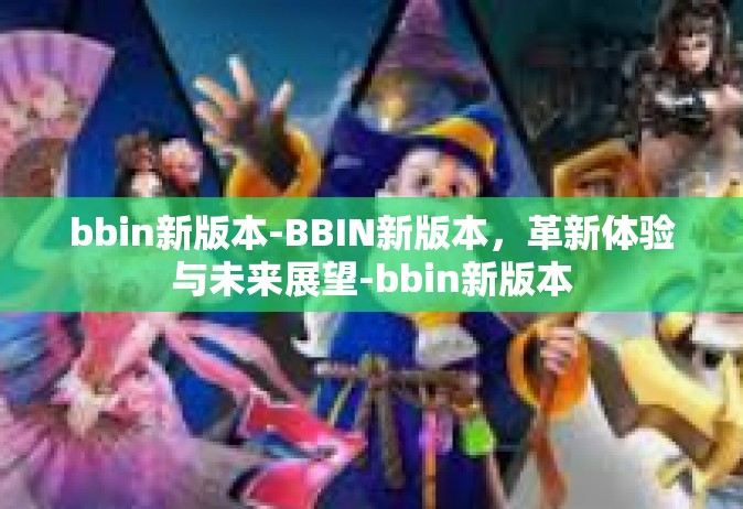 bbin新版本-BBIN新版本，革新体验与未来展望-bbin新版本