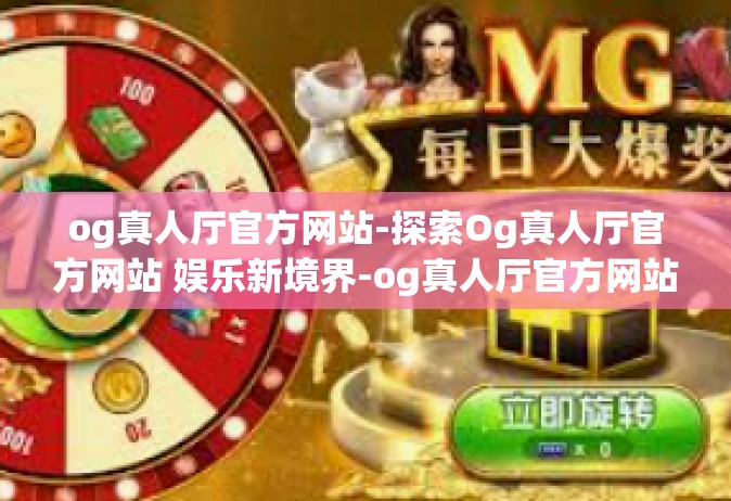 og真人厅官方网站-探索Og真人厅官方网站 娱乐新境界-og真人厅官方网站