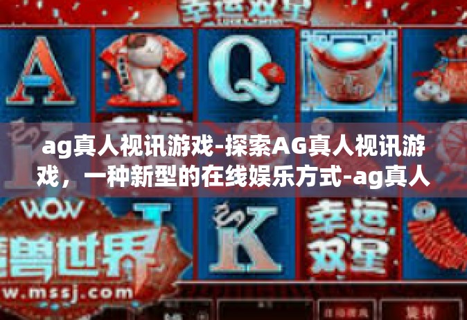 ag真人视讯游戏-探索AG真人视讯游戏，一种新型的在线娱乐方式-ag真人视讯游戏