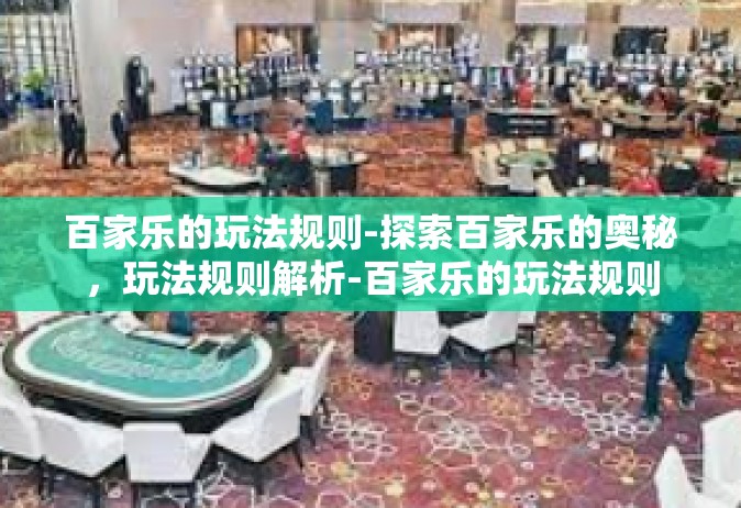 百家乐的玩法规则-探索百家乐的奥秘，玩法规则解析-百家乐的玩法规则