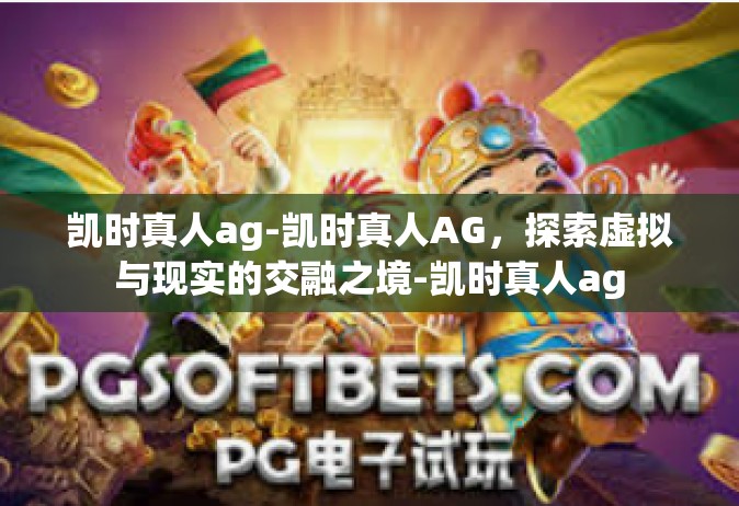 凯时真人ag-凯时真人AG，探索虚拟与现实的交融之境-凯时真人ag