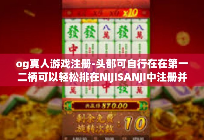 og真人游戏注册-头部可自行在在第一二柄可以轻松排在NIJISANJI中注册并体验OG真人游戏标题，探索OG真人游戏世界，注册与体验之旅-og真人游戏注册