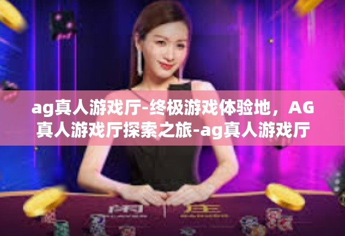 ag真人游戏厅-终极游戏体验地，AG真人游戏厅探索之旅-ag真人游戏厅