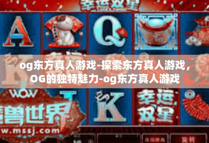 og东方真人游戏-探索东方真人游戏，OG的独特魅力-og东方真人游戏