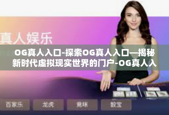 OG真人入口-探索OG真人入口—揭秘新时代虚拟现实世界的门户-OG真人入口