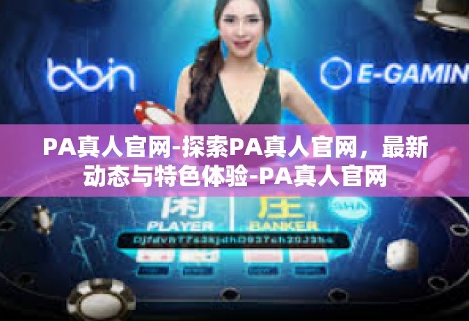 PA真人官网-探索PA真人官网，最新动态与特色体验-PA真人官网