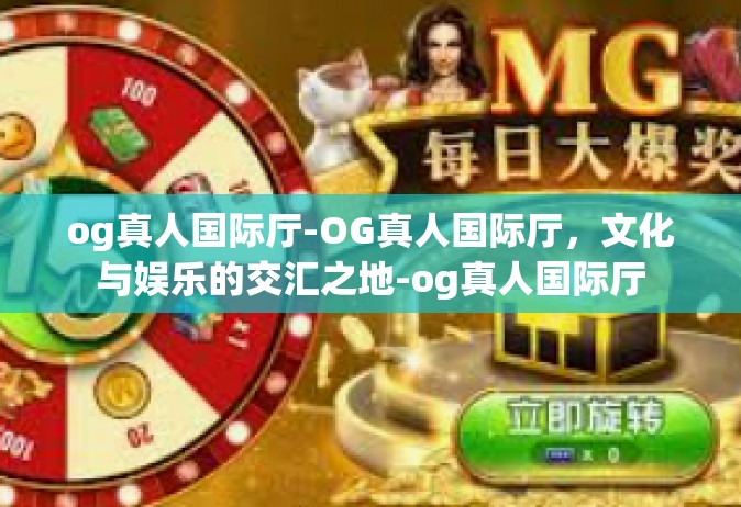 og真人国际厅-OG真人国际厅，文化与娱乐的交汇之地-og真人国际厅