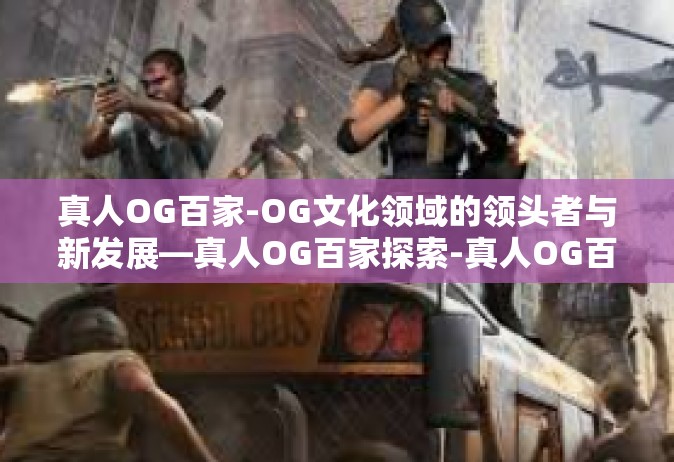 真人OG百家-OG文化领域的领头者与新发展—真人OG百家探索-真人OG百家