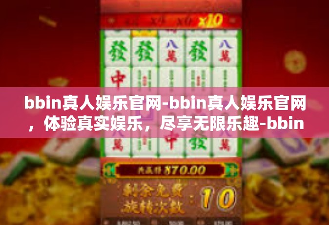 bbin真人娱乐官网-bbin真人娱乐官网，体验真实娱乐，尽享无限乐趣-bbin真人娱乐官网