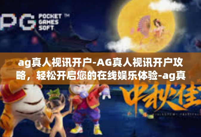 ag真人视讯开户-AG真人视讯开户攻略，轻松开启您的在线娱乐体验-ag真人视讯开户