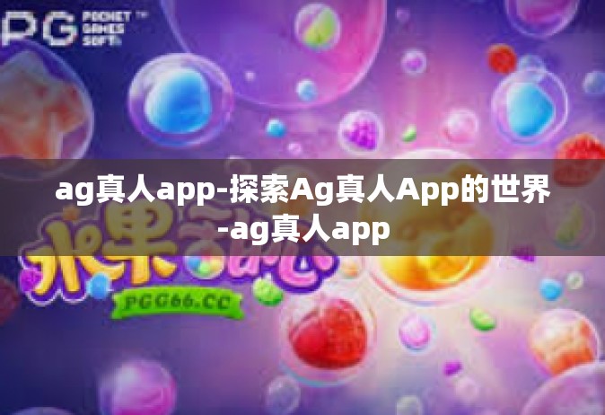 ag真人app-探索Ag真人App的世界-ag真人app