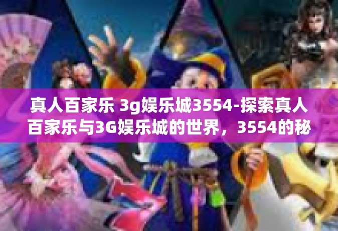 真人百家乐 3g娱乐城3554-探索真人百家乐与3G娱乐城的世界，3554的秘密揭秘-真人百家乐 3g娱乐城3554