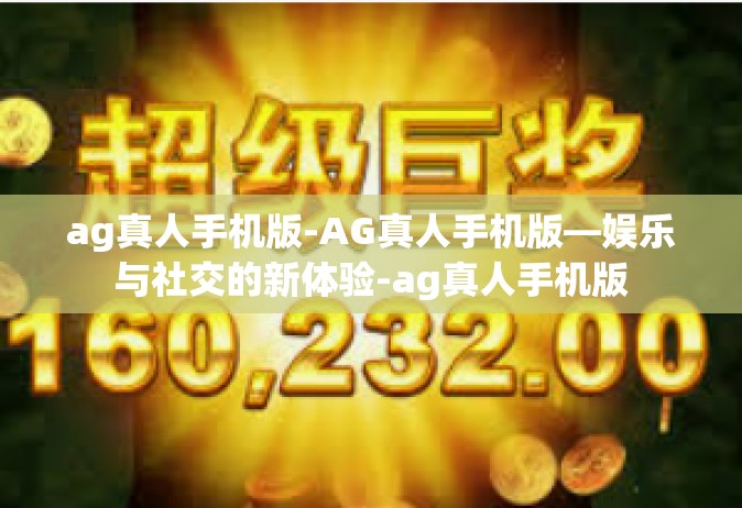 ag真人手机版-AG真人手机版—娱乐与社交的新体验-ag真人手机版