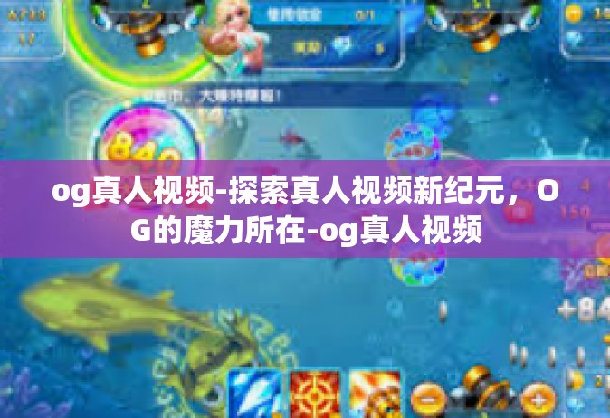 og真人视频-探索真人视频新纪元，OG的魔力所在-og真人视频