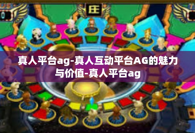 真人平台ag-真人互动平台AG的魅力与价值-真人平台ag