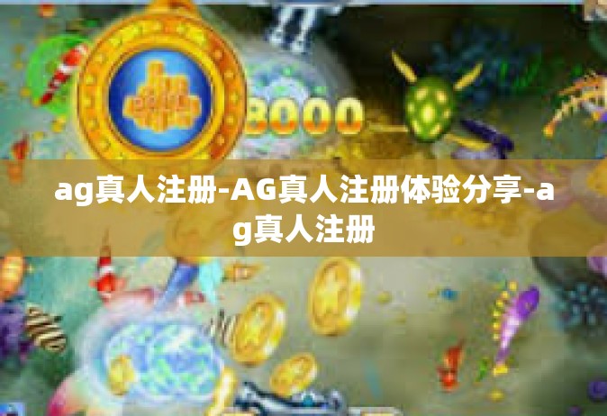 ag真人注册-AG真人注册体验分享-ag真人注册