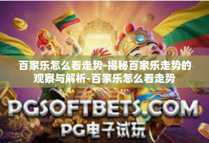 百家乐怎么看走势-揭秘百家乐走势的观察与解析-百家乐怎么看走势