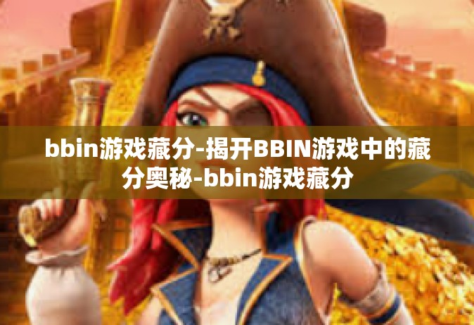 bbin游戏藏分-揭开BBIN游戏中的藏分奥秘-bbin游戏藏分