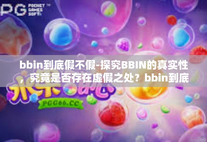 bbin到底假不假-探究BBIN的真实性，究竟是否存在虚假之处？bbin到底假不假