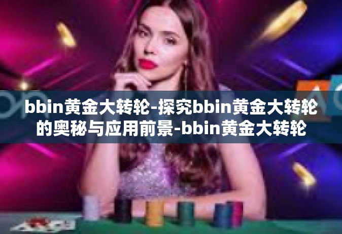 bbin黄金大转轮-探究bbin黄金大转轮的奥秘与应用前景-bbin黄金大转轮