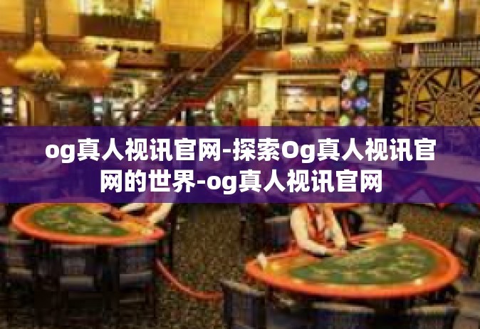 og真人视讯官网-探索Og真人视讯官网的世界-og真人视讯官网