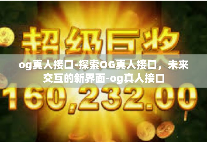og真人接口-探索OG真人接口，未来交互的新界面-og真人接口