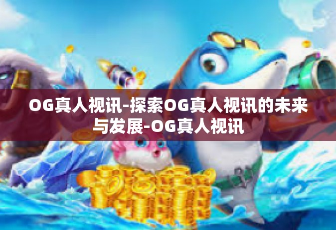 OG真人视讯-探索OG真人视讯的未来与发展-OG真人视讯