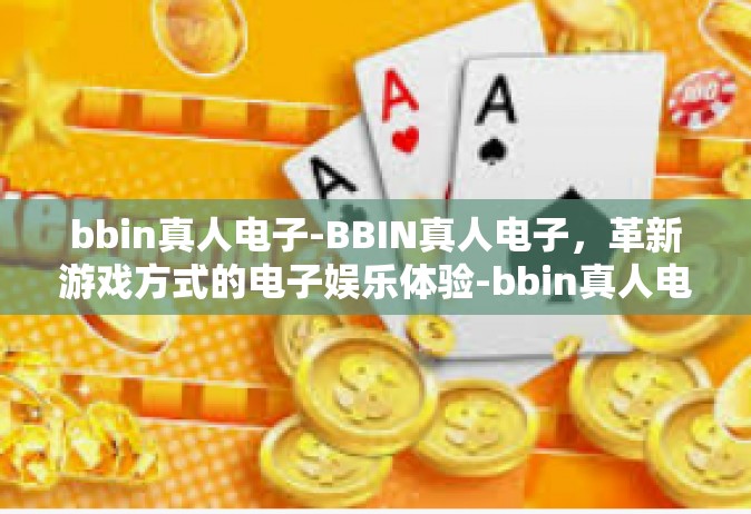 bbin真人电子-BBIN真人电子，革新游戏方式的电子娱乐体验-bbin真人电子