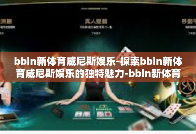 bbin新体育威尼斯娱乐-探索bbin新体育威尼斯娱乐的独特魅力-bbin新体育威尼斯娱乐