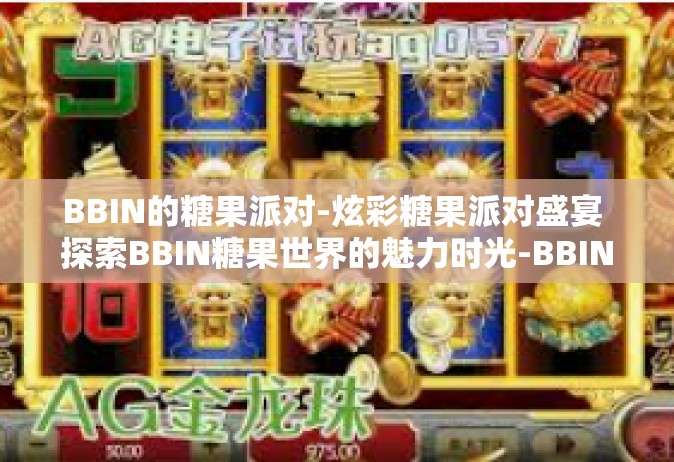 BBIN的糖果派对-炫彩糖果派对盛宴 探索BBIN糖果世界的魅力时光-BBIN的糖果派对