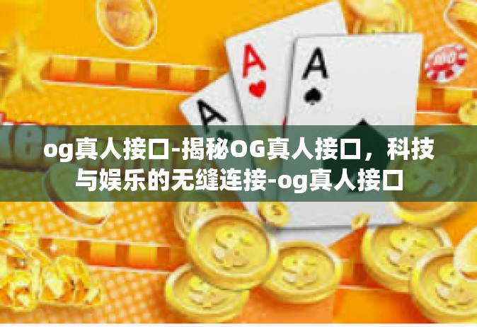 og真人接口-揭秘OG真人接口，科技与娱乐的无缝连接-og真人接口