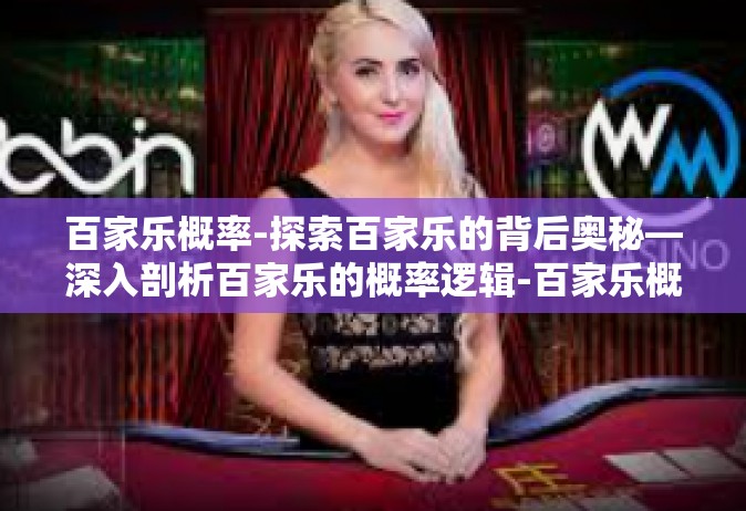 百家乐概率-探索百家乐的背后奥秘—深入剖析百家乐的概率逻辑-百家乐概率