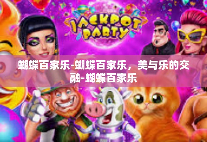 蝴蝶百家乐-蝴蝶百家乐，美与乐的交融-蝴蝶百家乐