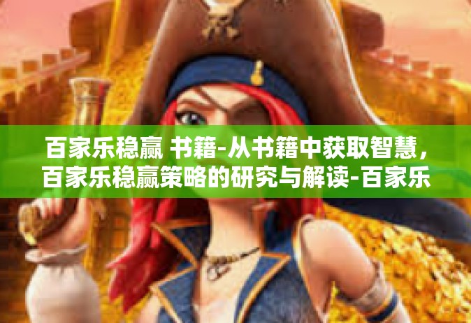 百家乐稳赢 书籍-从书籍中获取智慧，百家乐稳赢策略的研究与解读-百家乐稳赢 书籍