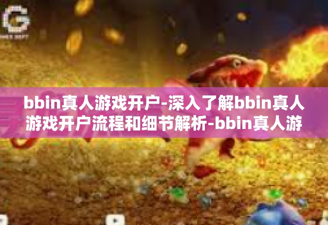 bbin真人游戏开户-深入了解bbin真人游戏开户流程和细节解析-bbin真人游戏开户
