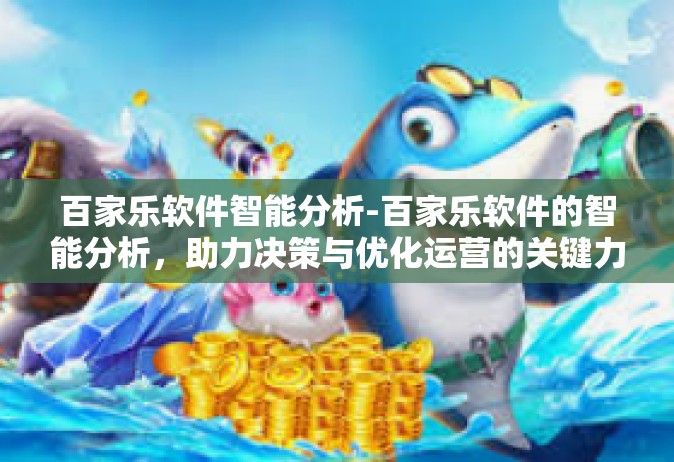 百家乐软件智能分析-百家乐软件的智能分析，助力决策与优化运营的关键力量-百家乐软件智能分析