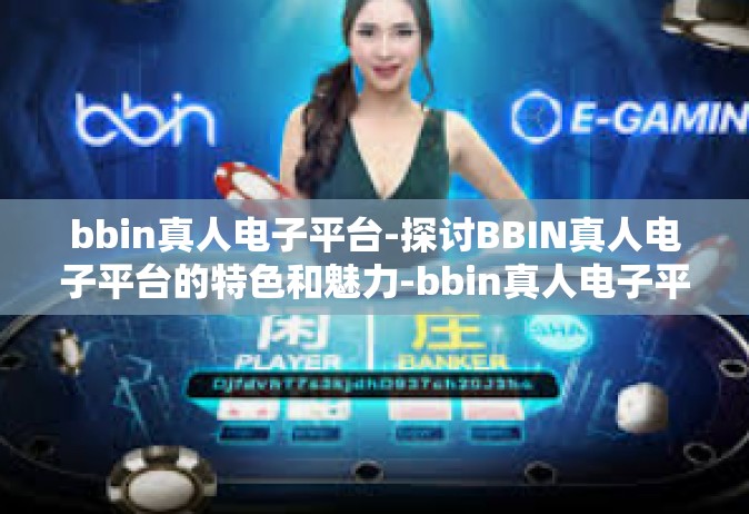bbin真人电子平台-探讨BBIN真人电子平台的特色和魅力-bbin真人电子平台