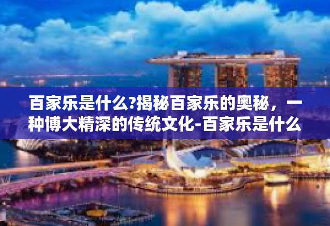 百家乐是什么?揭秘百家乐的奥秘，一种博大精深的传统文化-百家乐是什么?