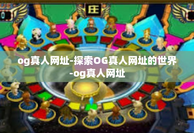 og真人网址-探索OG真人网址的世界-og真人网址