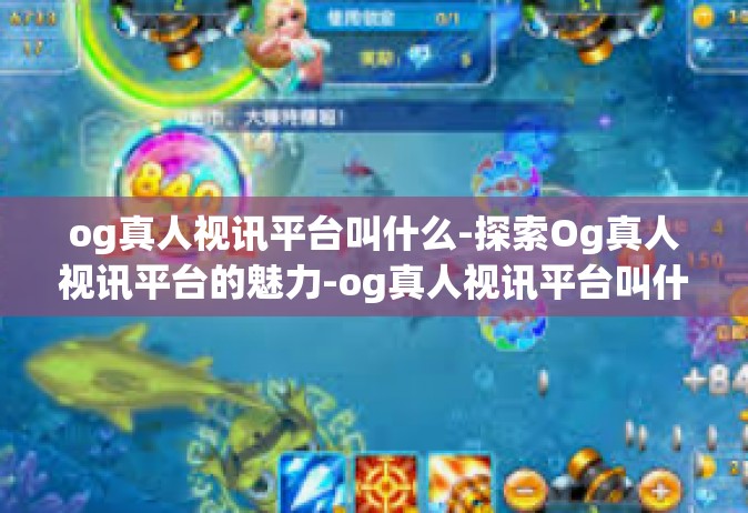og真人视讯平台叫什么-探索Og真人视讯平台的魅力-og真人视讯平台叫什么
